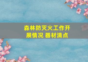 森林防灭火工作开展情况 器材清点